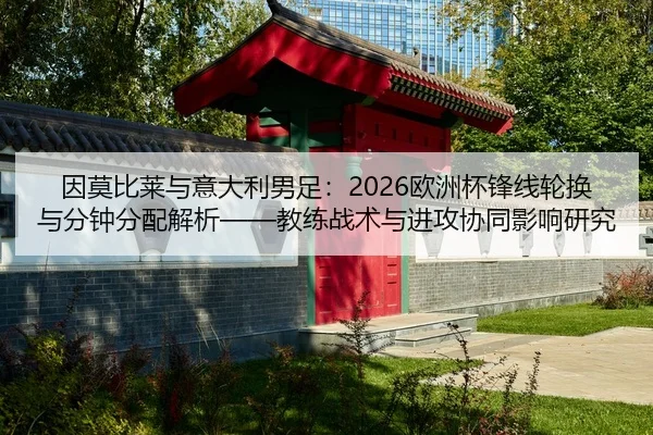 因莫比莱与意大利男足：2026欧洲杯锋线轮换与分钟分配解析——教练战术与进攻协同影响研究